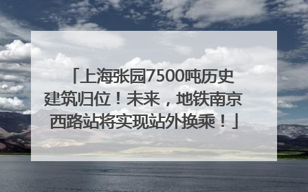上海张园7500吨历史建筑归位！未来，地铁南京西路站将实现站外换乘！